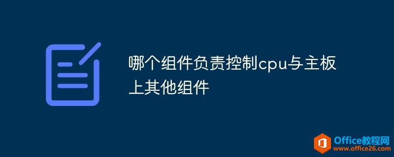 電腦哪一個組件負責控制cpu與主板上其他組件